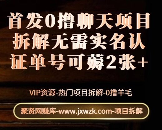 首发0撸聊天项目拆解无需实名认证单号可薅2张+-聚贤网赚库
