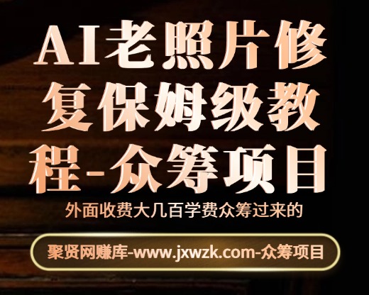 AI老照片修复保姆级教程-众筹项目-聚贤网赚库