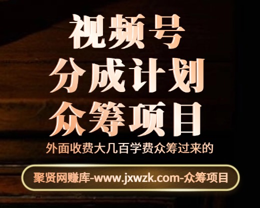 视频号分成计划-众筹项目-聚贤网赚库
